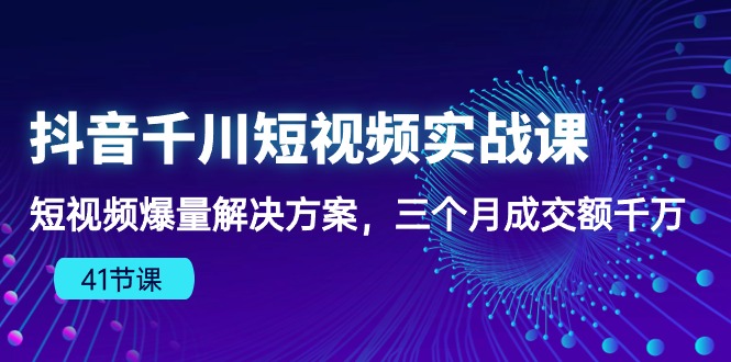 （10246期）抖音千川短视频实战课：短视频爆量解决方案，三个月成交额千万（41节课）_双星网创_创业赚钱_抖音教程_短视频教程