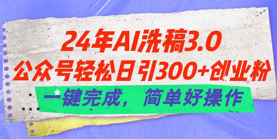 24年Ai洗稿3.0，公众号轻松日引300+创业粉，一键完成，简单好操作_双星网创_创业赚钱_抖音教程_短视频教程