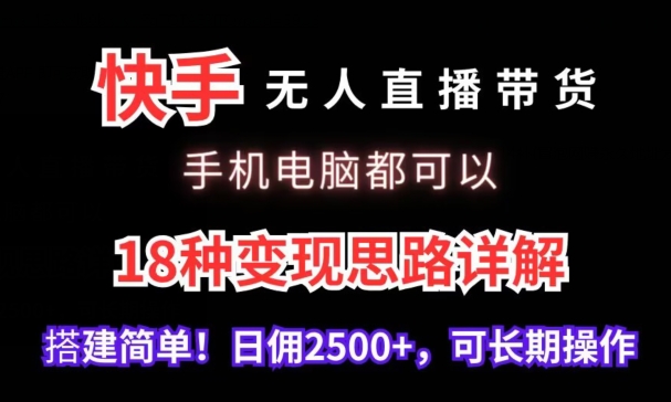 快手无人直播带货，手机电脑都可以，18种变现思路详解，搭建简单日佣2500+_双星网创_创业赚钱_抖音教程_短视频教程