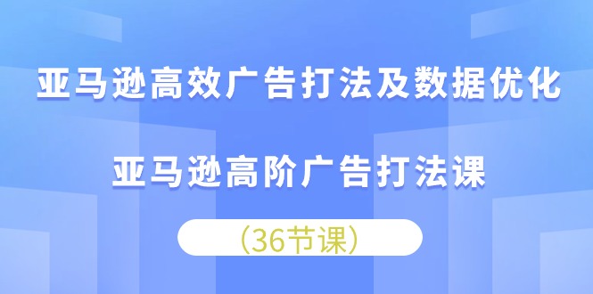 （10649期）亚马逊高效广告打法及数据优化，亚马逊高阶广告打法课_双星网创_创业赚钱_抖音教程_短视频教程