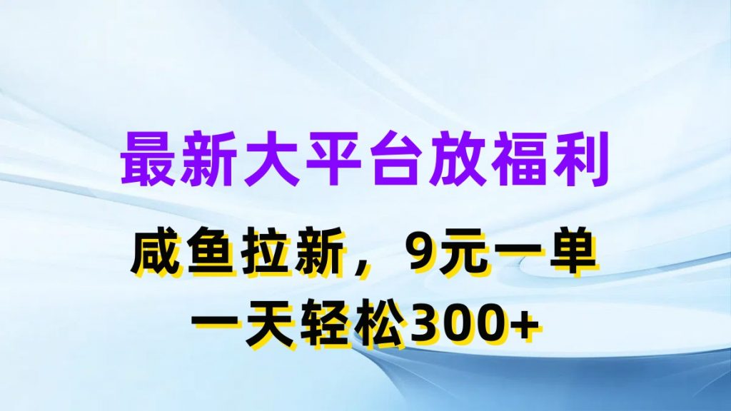 最新蓝海项目，闲鱼平台放福利，拉新一单9元，轻轻松松日入300+_双星网创_创业赚钱_抖音教程_短视频教程
