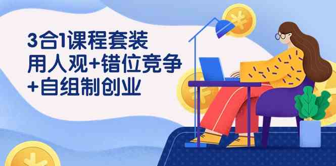 （9392期）3 合1课程套装，用人观+错位竞争+自组 制创业（43节课）_双星网创_创业赚钱_抖音教程_短视频教程