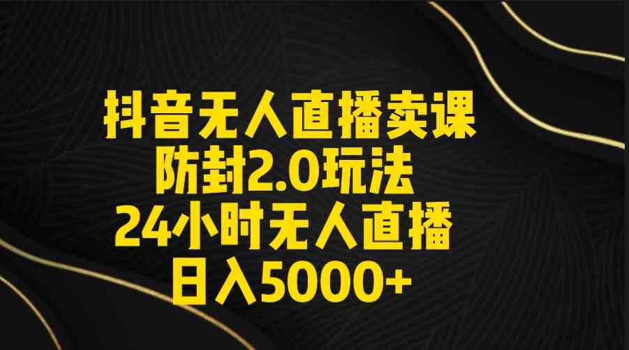 （9186期）抖音无人直播卖课防封2.0玩法 打造日不落直播间 日入5000+附直播素材+音频_双星网创_创业赚钱_抖音教程_短视频教程
