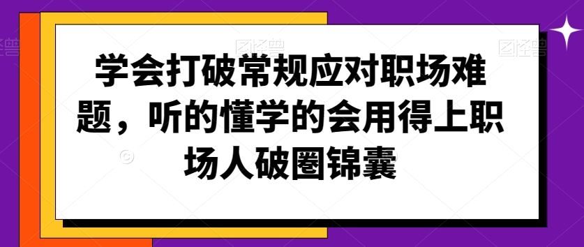 学会打破常规应对职场难题，听的懂学的会用得上职场人破圏锦囊_双星网创_创业赚钱_抖音教程_短视频教程
