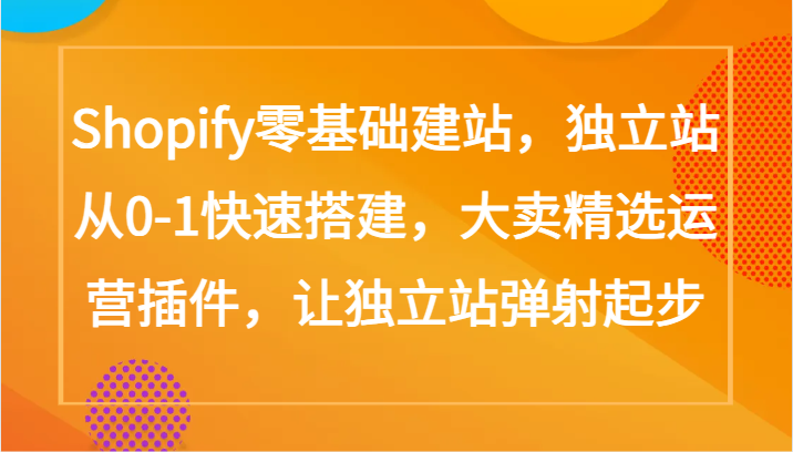 Shopify零基础建站，独立站从0-1快速搭建，大卖精选运营插件，让独立站弹射起步_双星网创_创业赚钱_抖音教程_短视频教程