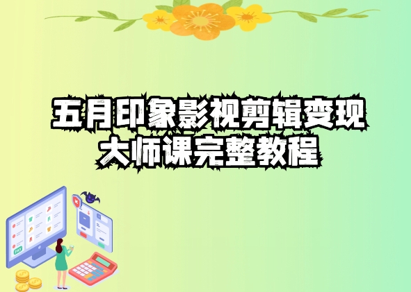五自印象影视剪辑变现大师课完整教程_双星网创_创业赚钱_抖音教程_短视频教程