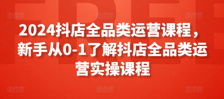 2024抖店全品类运营课程，新手从0-1了解抖店全品类运营实操课程_双星网创_创业赚钱_抖音教程_短视频教程