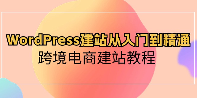 （10313期）WordPress建站从入门到精通，跨境电商建站教程_双星网创_创业赚钱_抖音教程_短视频教程