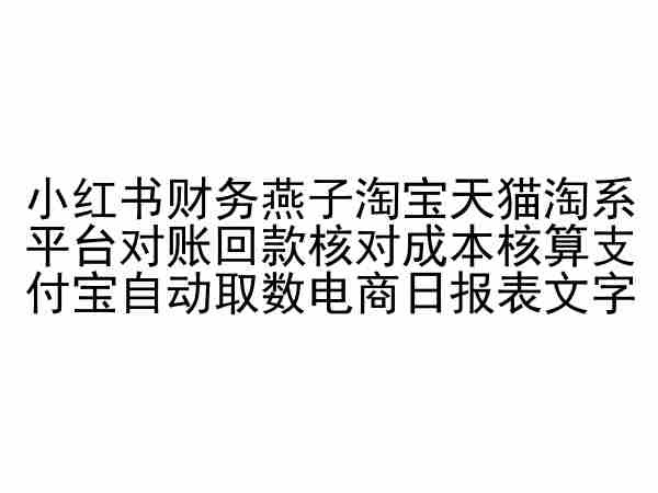 小红书财务燕子淘宝天猫淘系平台对账回款核对成本核算支付宝自动取数电商日报表_双星网创_创业赚钱_抖音教程_短视频教程