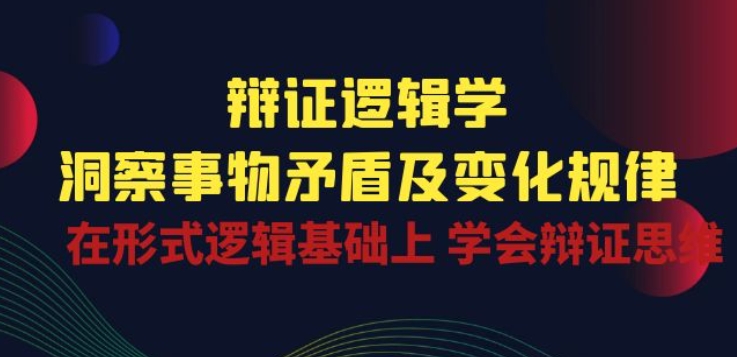 辩证 逻辑学 | 洞察 事物矛盾及变化规律 在形式逻辑基础上 学会辩证思维_双星网创_创业赚钱_抖音教程_短视频教程