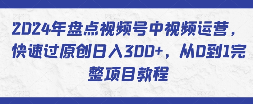 2024年盘点视频号中视频运营，快速过原创日入300+，从0到1完整项目教程_双星网创_创业赚钱_抖音教程_短视频教程