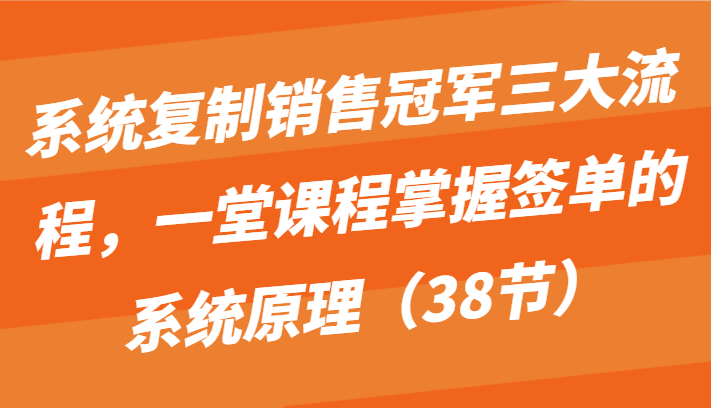 系统复制销售冠军三大流程，一堂课程掌握签单的系统原理（38节）_双星网创_创业赚钱_抖音教程_短视频教程