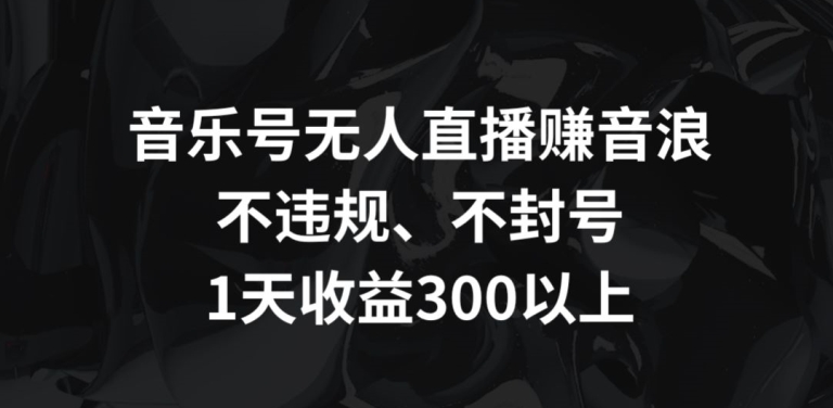 音乐号无人直播赚音浪，不违规、不封号，1天收益300+_双星网创_创业赚钱_抖音教程_短视频教程