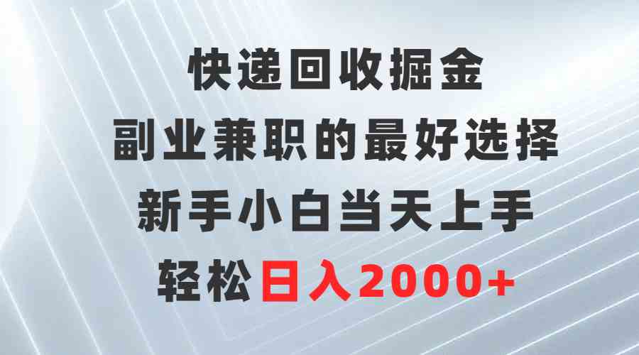 （9546期）快递回收掘金，副业兼职的最好选择，新手小白当天上手，轻松日入2000+_双星网创_创业赚钱_抖音教程_短视频教程