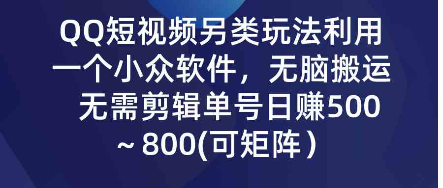 （9493期）QQ短视频另类玩法，利用一个小众软件，无脑搬运，无需剪辑单号日赚500～…_双星网创_创业赚钱_抖音教程_短视频教程