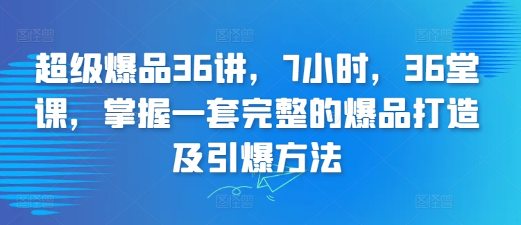 超级爆品36讲，7小时，36堂课，掌握一套完整的爆品打造及引爆方法_双星网创_创业赚钱_抖音教程_短视频教程
