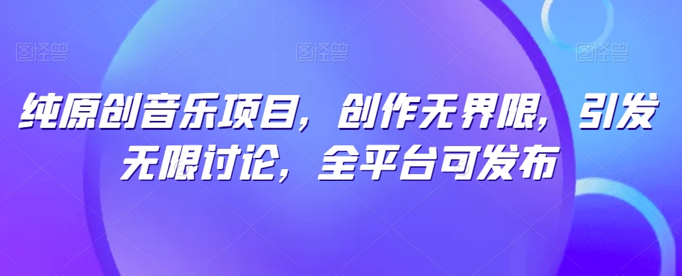 纯原创音乐项目，创作无界限，引发无限讨论，全平台可发布_双星网创_创业赚钱_抖音教程_短视频教程