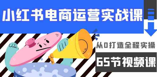 小红书电商运营实战课，​从0打造全程实操（63节视频课）_双星网创_创业赚钱_抖音教程_短视频教程