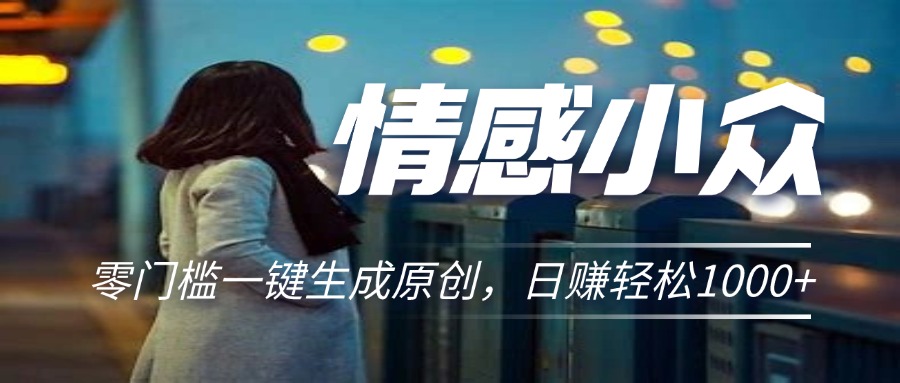 情感小众赛道，零门槛一键生成原创，日赚轻松2000+_双星网创_创业赚钱_抖音教程_短视频教程