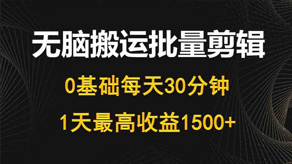 （10008期）每天30分钟，0基础无脑搬运批量剪辑，1天最高收益1500+_双星网创_创业赚钱_抖音教程_短视频教程