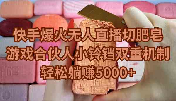 （9177期）快手爆火无人直播切肥皂，游戏合伙人小铃铛双重机制，轻松躺赚5000+_双星网创_创业赚钱_抖音教程_短视频教程
