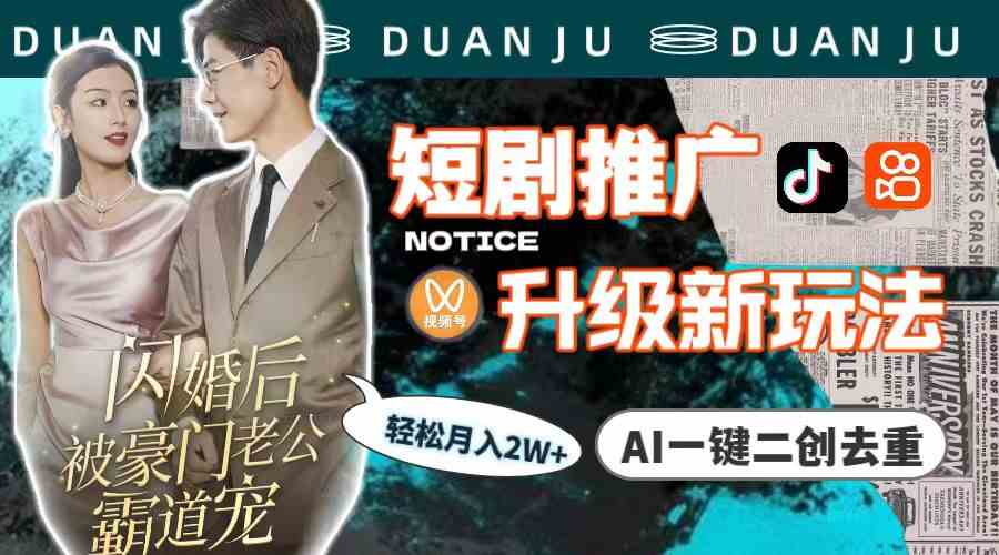 （9620期）短剧推广升级新玩法，AI一键二创去重，轻松月入2w+（教程+素材）_双星网创_创业赚钱_抖音教程_短视频教程