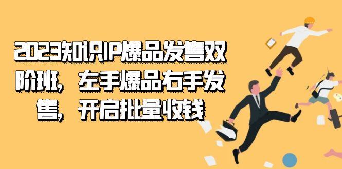 2023知识IP-爆品发售双 阶班，左手爆品右手发售，开启批量收钱_双星网创_创业赚钱_抖音教程_短视频教程