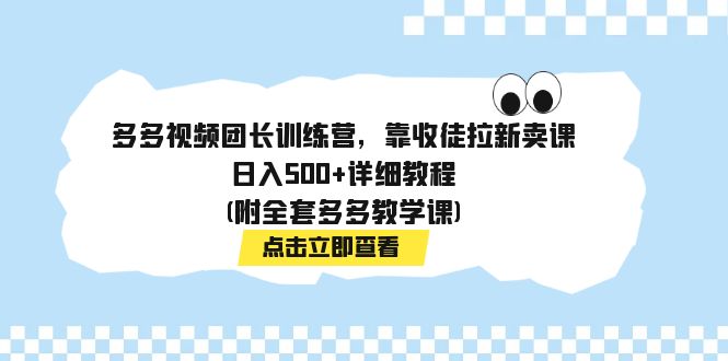多多视频团长训练营，靠收徒拉新卖课，日入500+详细教程(附全套多多教学课)_双星网创_创业赚钱_抖音教程_短视频教程