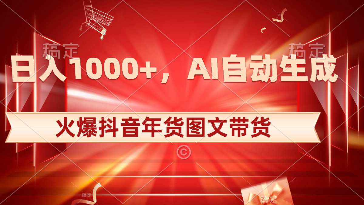 日入1000+火爆抖音年货图文带货，AI自动生成自己的年货原创图文_双星网创_创业赚钱_抖音教程_短视频教程