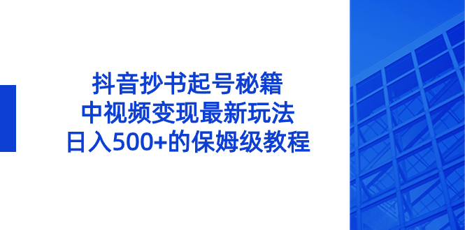 抖音抄书起号秘籍，中视频变现最新玩法，日入500+的保姆级教程！_双星网创_创业赚钱_抖音教程_短视频教程