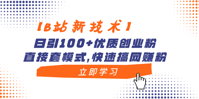 【B站新技术】日引100+优质创业粉，直接套模式，快速搞网赚粉_双星网创_创业赚钱_抖音教程_短视频教程