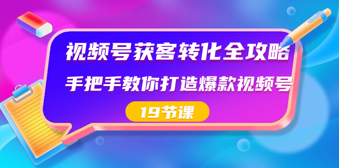 视频号-获客转化全攻略，手把手教你打造爆款视频号（19节课）_双星网创_创业赚钱_抖音教程_短视频教程