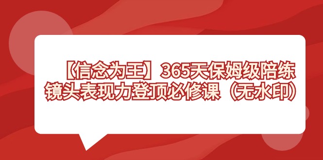 【信念 为王】365天-保姆级陪练，镜头表现力登顶必修课（无水印）_双星网创_创业赚钱_抖音教程_短视频教程