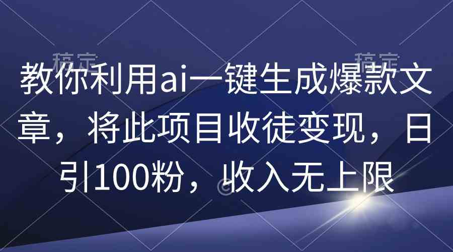 （9495期）教你利用ai一键生成爆款文章，将此项目收徒变现，日引100粉，收入无上限_双星网创_创业赚钱_抖音教程_短视频教程