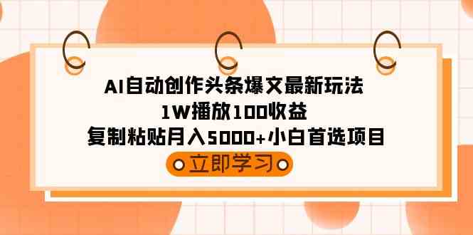 （9260期）AI自动创作头条爆文最新玩法 1W播放100收益 复制粘贴月入5000+小白首选项目_双星网创_创业赚钱_抖音教程_短视频教程