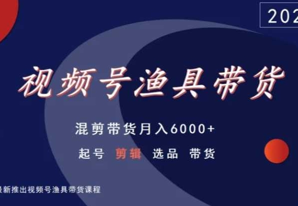 视频号渔具带货，混剪带货月入6000+，起号剪辑选品带货_双星网创_创业赚钱_抖音教程_短视频教程