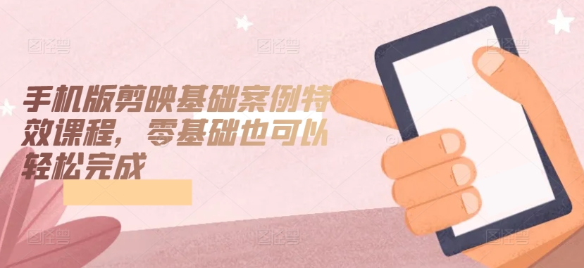 手机版剪映基础案例特效课程，零基础也可以轻松完成_双星网创_创业赚钱_抖音教程_短视频教程