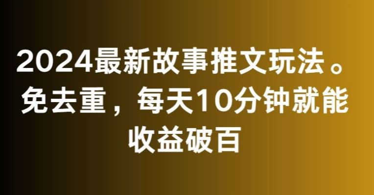 2024最新故事推文玩法，免去重，每天10分钟就能收益破百【揭秘】_双星网创_创业赚钱_抖音教程_短视频教程