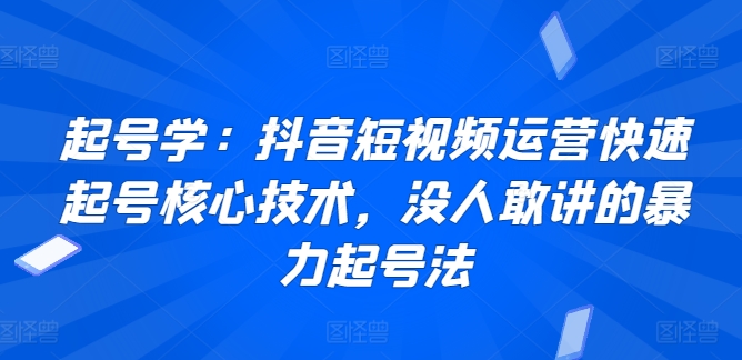 起号学：抖音短视频运营快速起号核心技术，没人敢讲的暴力起号法_双星网创_创业赚钱_抖音教程_短视频教程