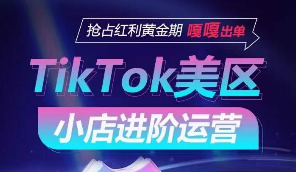 TikTok Shop美区小店进阶运营，抢占红利黄金期 嘎嘎出单_双星网创_创业赚钱_抖音教程_短视频教程