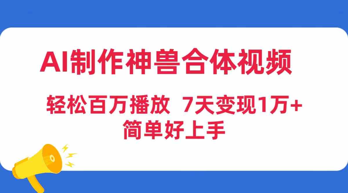 （9600期）AI制作神兽合体视频，轻松百万播放，七天变现1万+，简单好上手_双星网创_创业赚钱_抖音教程_短视频教程