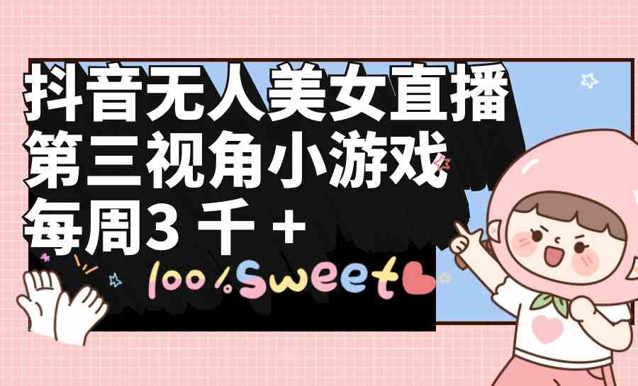 （9796期）抖音无人美女直播，第三视角小游戏，每周收益3000+_双星网创_创业赚钱_抖音教程_短视频教程