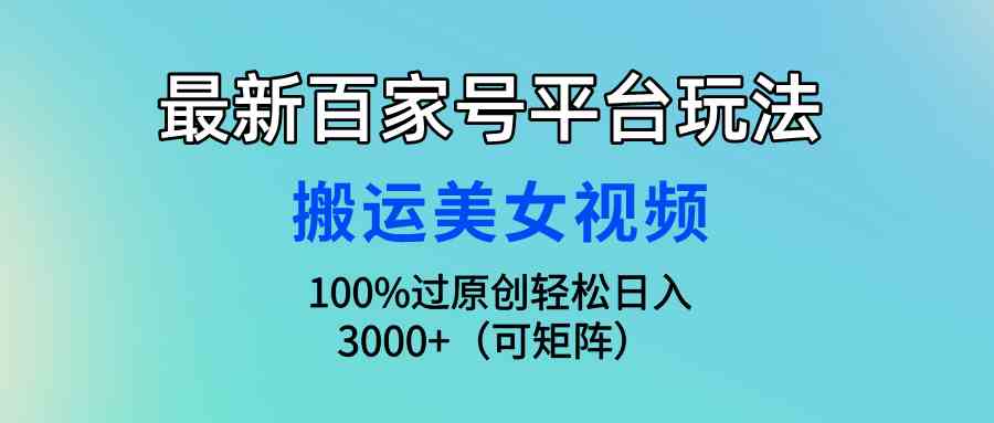 （9852期）最新百家号平台玩法，搬运美女视频100%过原创大揭秘，轻松日入3000+（可…_双星网创_创业赚钱_抖音教程_短视频教程