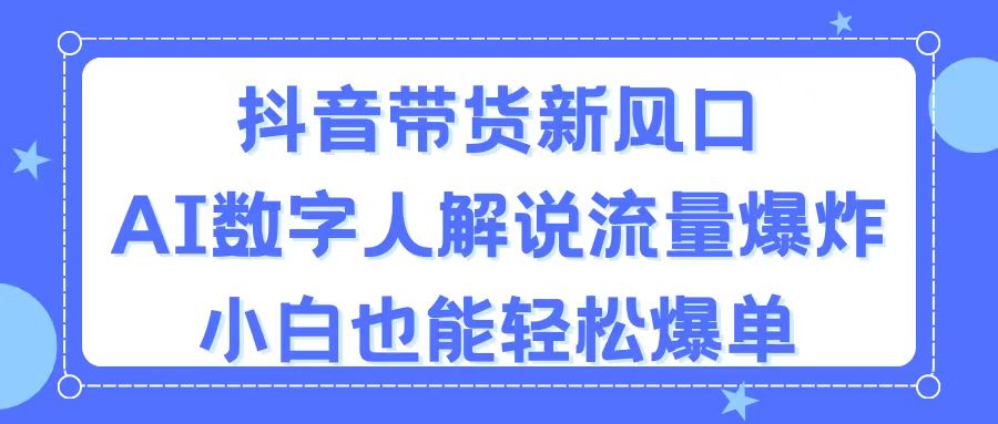 抖音带货新风口，AI数字人解说，流量爆炸，小白也能轻松爆单_双星网创_创业赚钱_抖音教程_短视频教程
