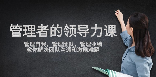 管理者领导力课，管理自我，管理团队，管理业绩，教你解决团队沟通和激励难题_双星网创_创业赚钱_抖音教程_短视频教程