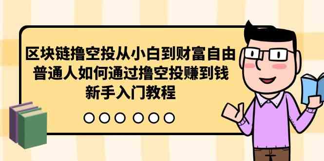 （10098期）区块链撸空投从小白到财富自由，普通人如何通过撸空投赚钱，新手入门教程_双星网创_创业赚钱_抖音教程_短视频教程
