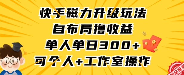 快手磁力升级玩法，自布局撸收益，单人单日300+，个人工作室均可操作_双星网创_创业赚钱_抖音教程_短视频教程