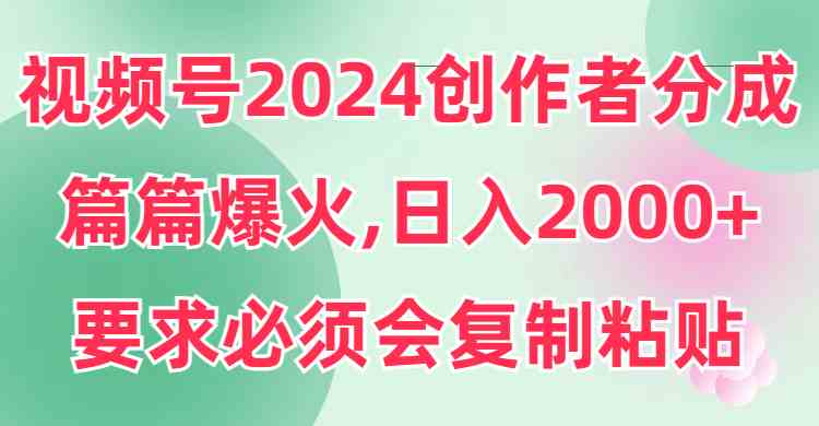 （9292期）视频号2024创作者分成，片片爆火，要求必须会复制粘贴，日入2000+_双星网创_创业赚钱_抖音教程_短视频教程