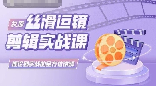 灰原丝滑运镜剪辑实战课，理论到实践的全方位讲解_双星网创_创业赚钱_抖音教程_短视频教程