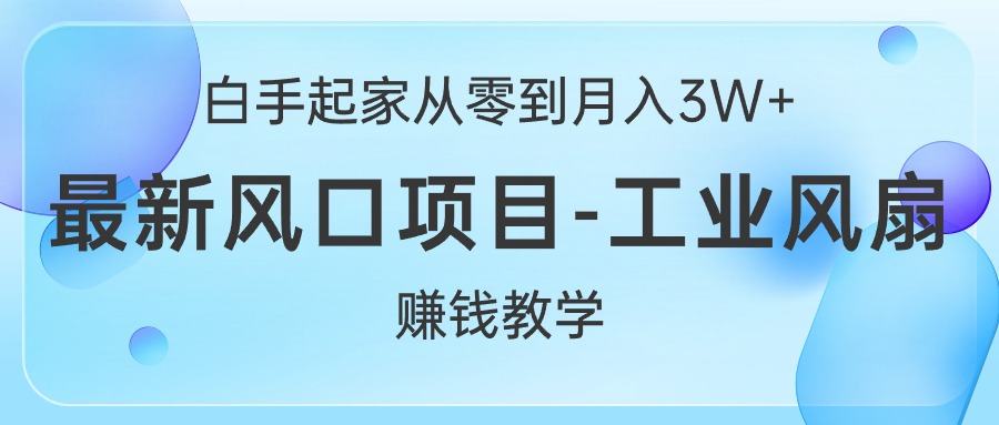 （10663期）白手起家从零到月入3W+，最新风口项目-工业风扇赚钱教学_双星网创_创业赚钱_抖音教程_短视频教程